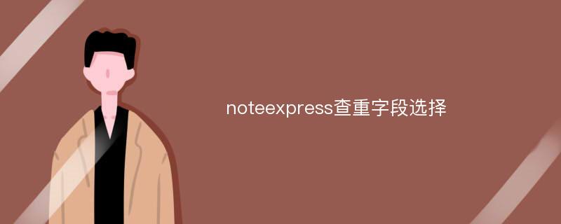 noteexpress查重字段选择