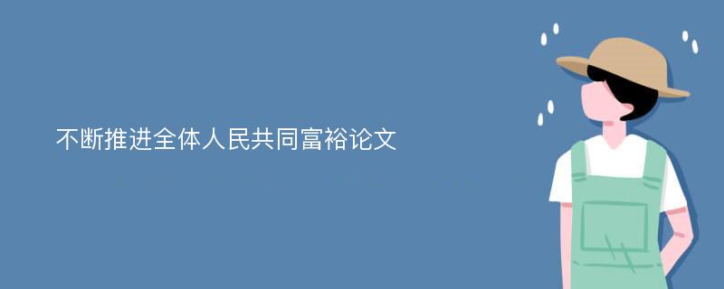 不断推进全体人民共同富裕论文