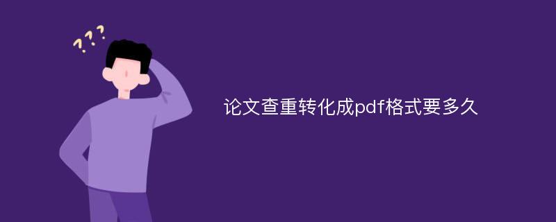 论文查重转化成pdf格式要多久