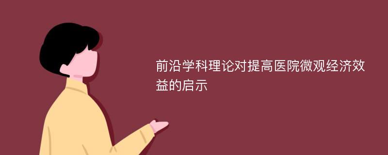 前沿学科理论对提高医院微观经济效益的启示