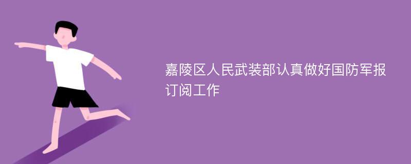 嘉陵区人民武装部认真做好国防军报订阅工作