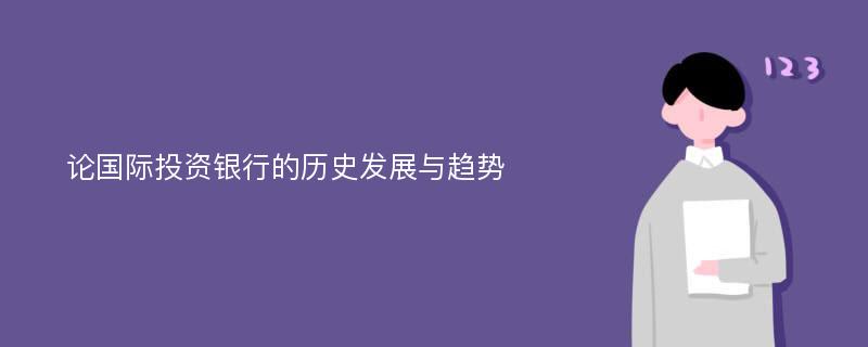 论国际投资银行的历史发展与趋势