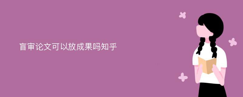 盲审论文可以放成果吗知乎