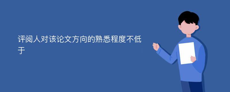 评阅人对该论文方向的熟悉程度不低于