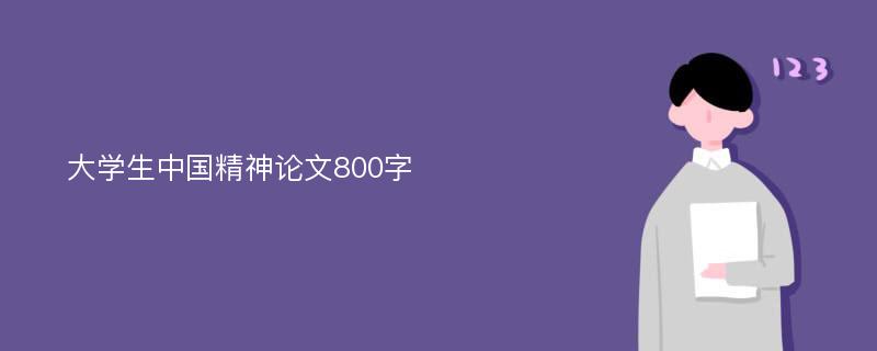 大学生中国精神论文800字