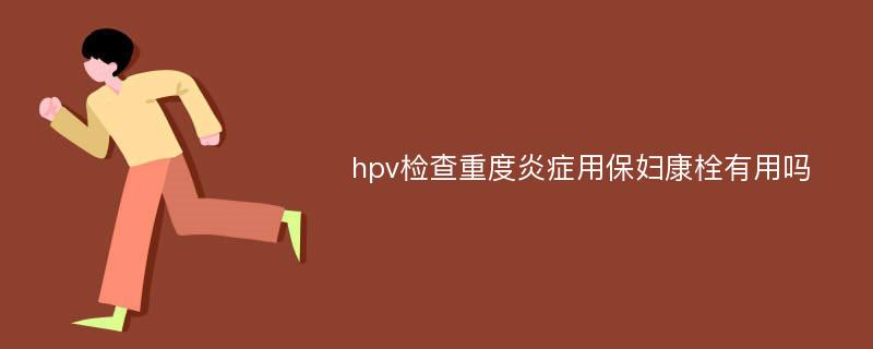 hpv检查重度炎症用保妇康栓有用吗