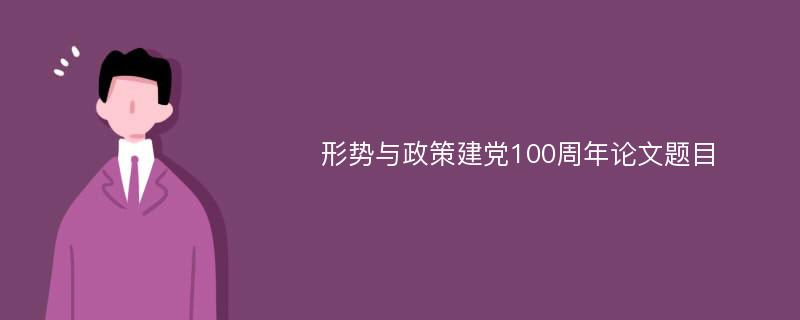 形势与政策建党100周年论文题目