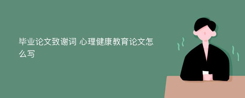 毕业论文致谢词 心理健康教育论文怎么写