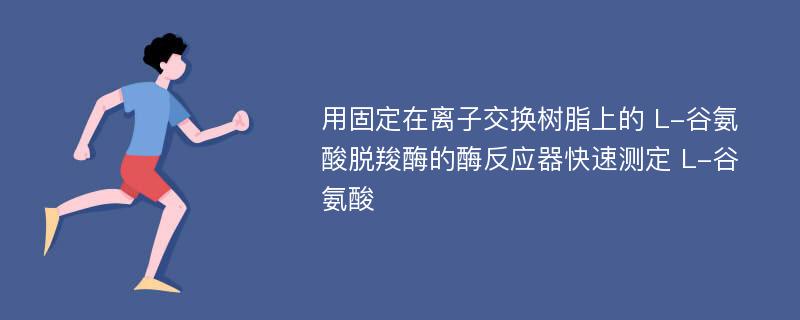 用固定在离子交换树脂上的 L-谷氨酸脱羧酶的酶反应器快速测定 L-谷氨酸