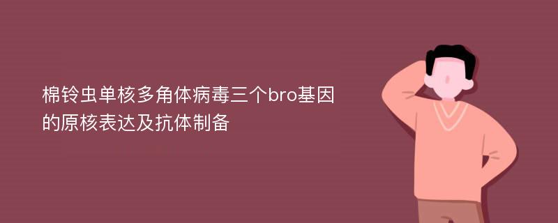 棉铃虫单核多角体病毒三个bro基因的原核表达及抗体制备