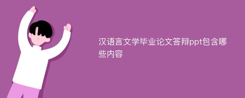 汉语言文学毕业论文答辩ppt包含哪些内容