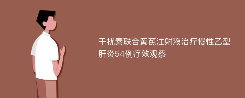 干扰素联合黄芪注射液治疗慢性乙型肝炎54例疗效观察