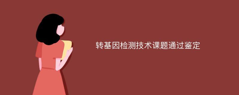 转基因检测技术课题通过鉴定