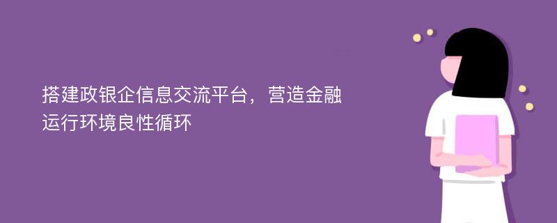 搭建政银企信息交流平台，营造金融运行环境良性循环