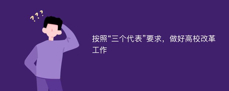 按照“三个代表”要求，做好高校改革工作