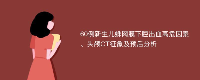 60例新生儿蛛网膜下腔出血高危因素、头颅CT征象及预后分析