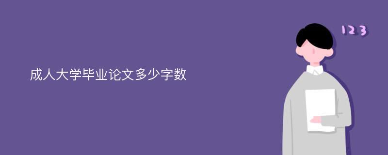 成人大学毕业论文多少字数