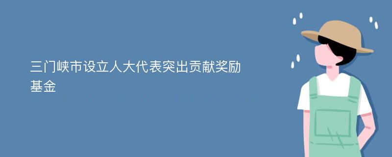 三门峡市设立人大代表突出贡献奖励基金