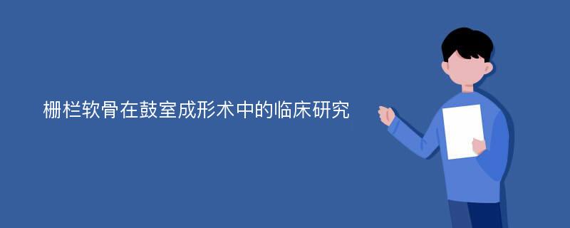 栅栏软骨在鼓室成形术中的临床研究