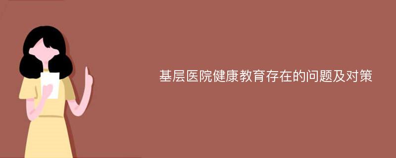 基层医院健康教育存在的问题及对策