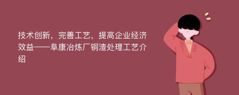 技术创新，完善工艺，提高企业经济效益——阜康冶炼厂铜渣处理工艺介绍