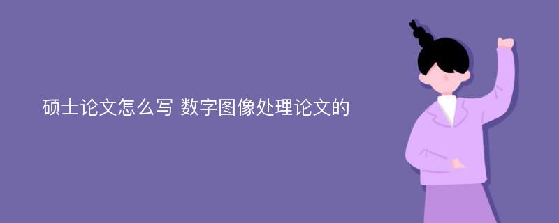 硕士论文怎么写 数字图像处理论文的