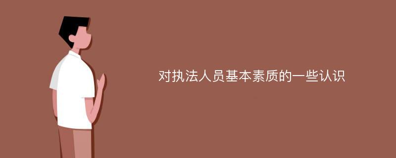 对执法人员基本素质的一些认识