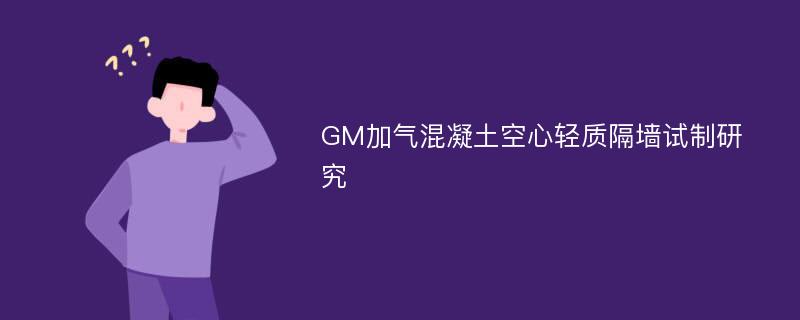 GM加气混凝土空心轻质隔墙试制研究