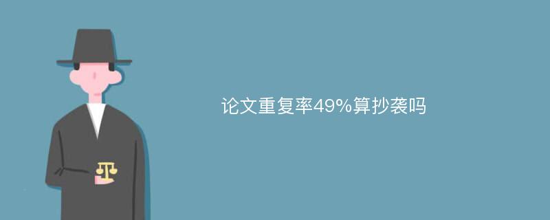 论文重复率49%算抄袭吗