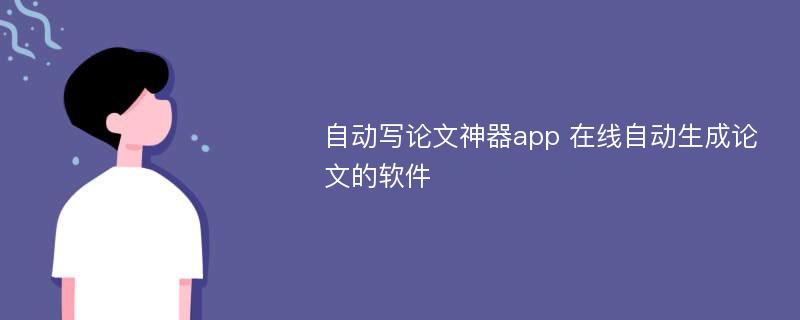 自动写论文神器app 在线自动生成论文的软件