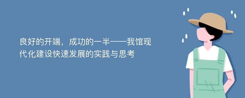 良好的开端，成功的一半——我馆现代化建设快速发展的实践与思考