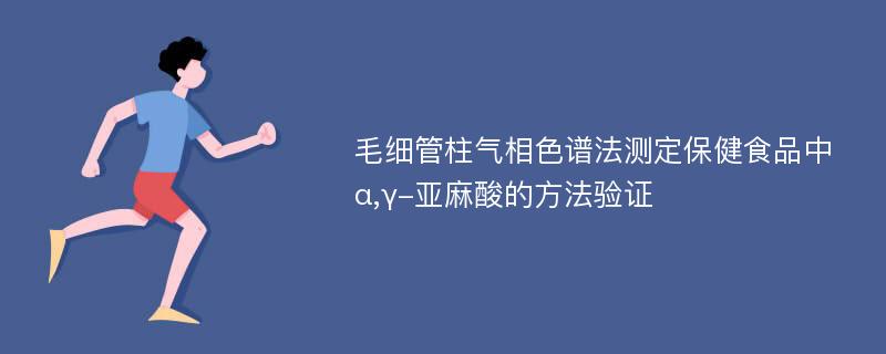 毛细管柱气相色谱法测定保健食品中α,γ-亚麻酸的方法验证