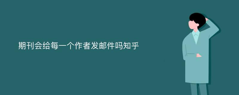 期刊会给每一个作者发邮件吗知乎