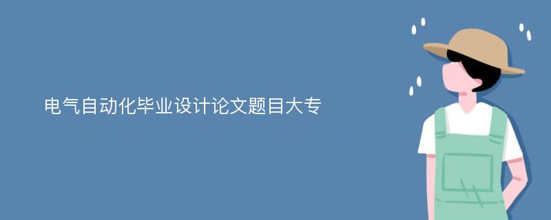 电气自动化毕业设计论文题目大专