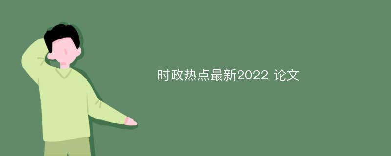 时政热点最新2022 论文