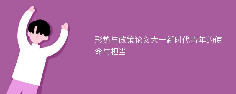 形势与政策论文大一新时代青年的使命与担当