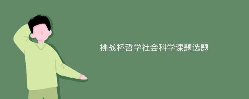 挑战杯哲学社会科学课题选题