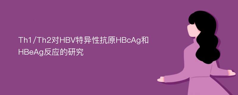 Th1/Th2对HBV特异性抗原HBcAg和HBeAg反应的研究