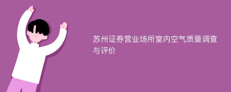 苏州证券营业场所室内空气质量调查与评价