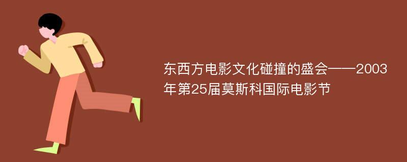 东西方电影文化碰撞的盛会——2003年第25届莫斯科国际电影节