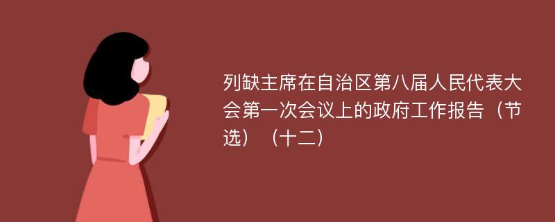 列缺主席在自治区第八届人民代表大会第一次会议上的政府工作报告（节选）（十二）