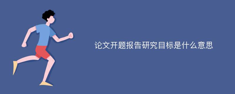 论文开题报告研究目标是什么意思