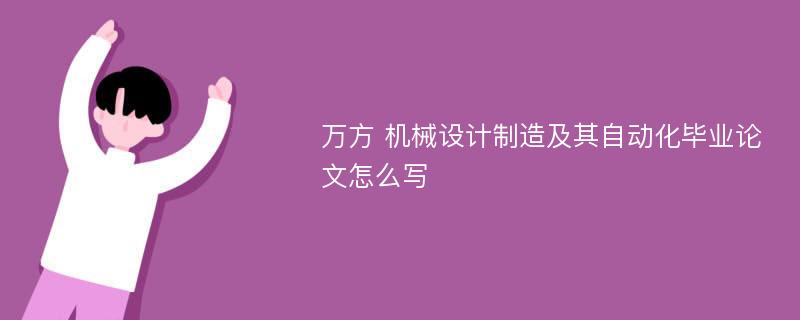 万方 机械设计制造及其自动化毕业论文怎么写