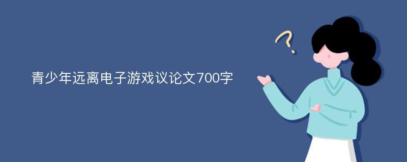 青少年远离电子游戏议论文700字