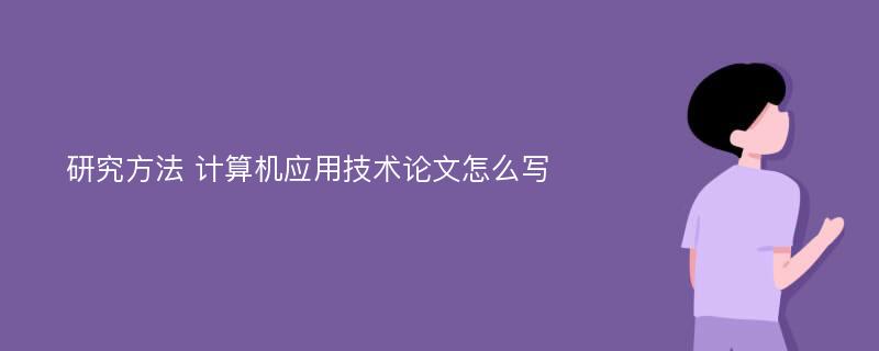 研究方法 计算机应用技术论文怎么写