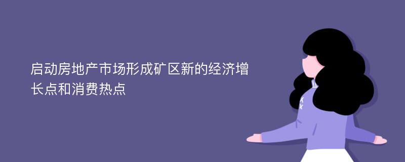 启动房地产市场形成矿区新的经济增长点和消费热点