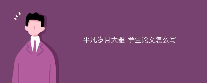 平凡岁月大雅 学生论文怎么写