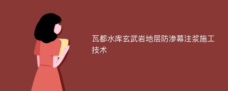 瓦都水库玄武岩地层防渗幕注浆施工技术