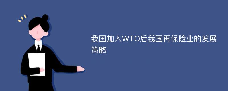 我国加入WTO后我国再保险业的发展策略