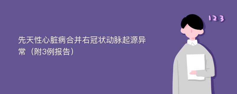 先天性心脏病合并右冠状动脉起源异常（附3例报告）